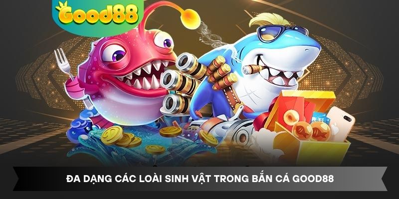 Đa dạng các loài sinh vật trong bắn cá Good88