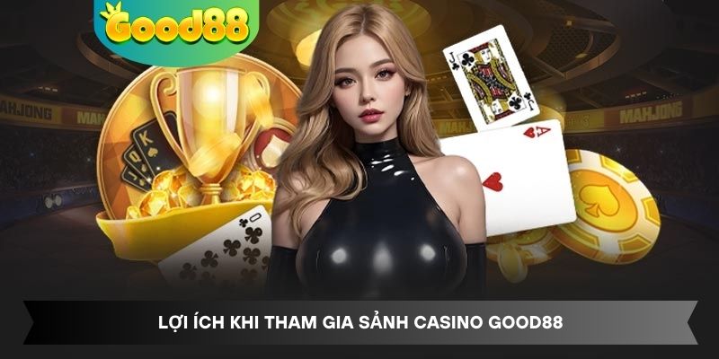 Lợi ích khi tham gia sảnh Casino Good88