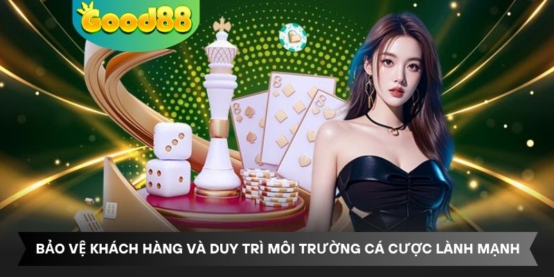 Bảo vệ khách hàng và duy trì môi trường cá cược lành mạnh