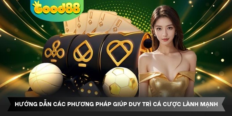 Hướng dẫn các phương pháp giúp duy trì cá cược lành mạnh