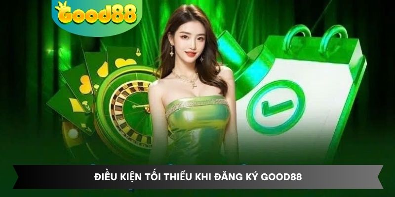 Điều kiện tối thiểu khi đăng ký Good88