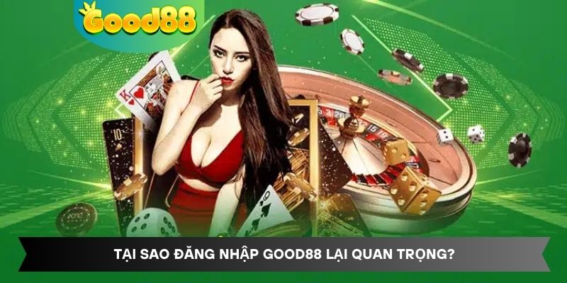 Tại sao đăng nhập Good88 lại quan trọng?