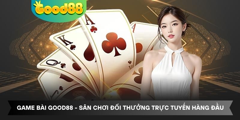 Game bài Good88 – Sân chơi đổi thưởng trực tuyến hàng đầu