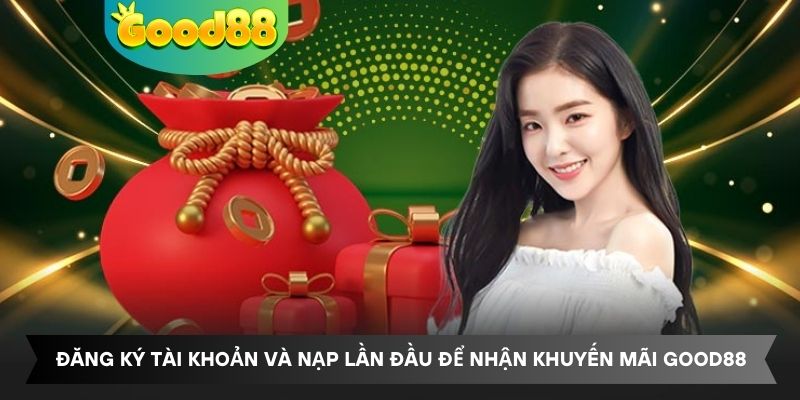 Đăng ký tài khoản và nạp lần đầu để nhận khuyến mãi Good88