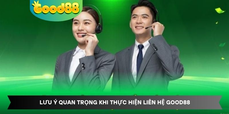 Lưu ý quan trọng khi thực hiện liên hệ Good88