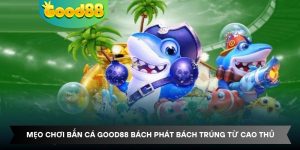Mẹo Chơi Bắn Cá Good88 Bách Phát Bách Trúng Từ Cao Thủ