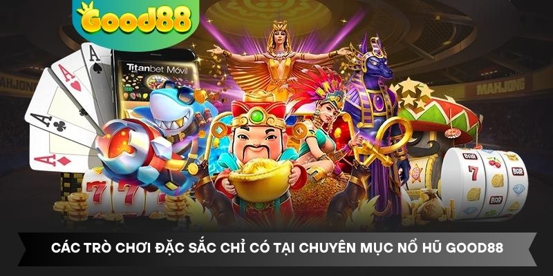 Các trò chơi đặc sắc chỉ có tại chuyên mục nổ hũ Good88