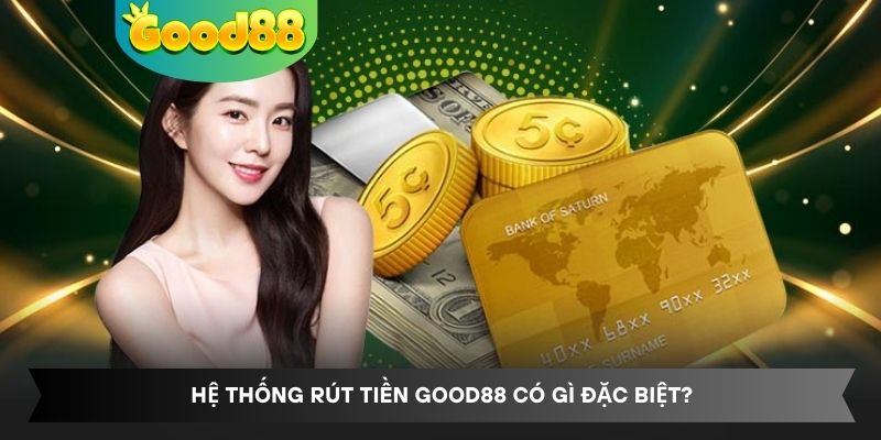 Hệ thống rút tiền Good88 có gì đặc biệt?