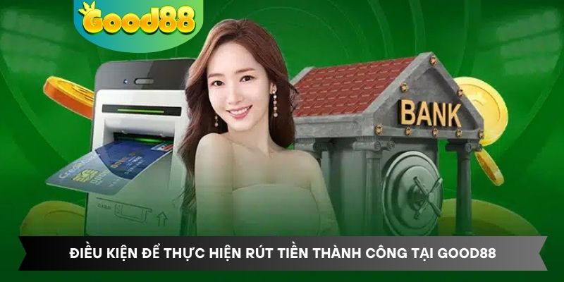 Điều kiện để thực hiện rút tiền thành công tại Good88