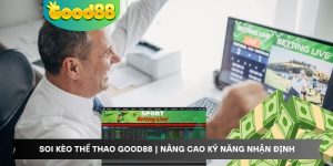 Soi Kèo Thể Thao Good88 | Nâng Cao Kỹ Năng Nhận Định
