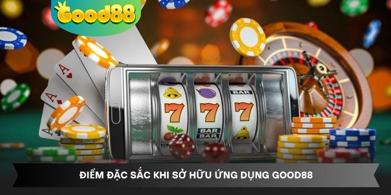 Điểm đặc sắc khi sở hữu ứng dụng Good88